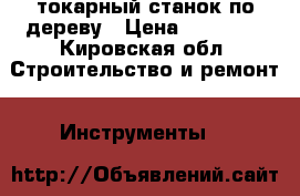 токарный станок по дереву › Цена ­ 12 500 - Кировская обл. Строительство и ремонт » Инструменты   
